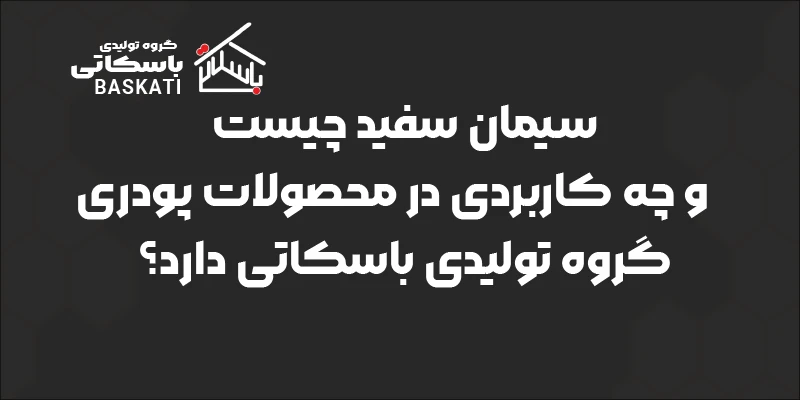 سیمان سفید چیست و چه کاربردی در محصولات پودری گروه تولیدی باسکاتی دارد؟